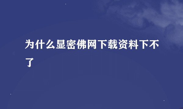 为什么显密佛网下载资料下不了