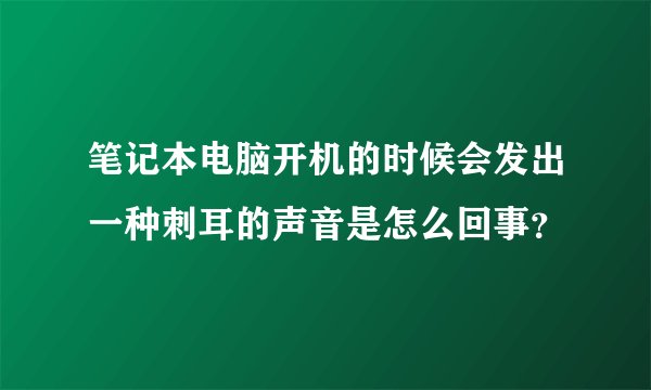 笔记本电脑开机的时候会发出一种刺耳的声音是怎么回事？