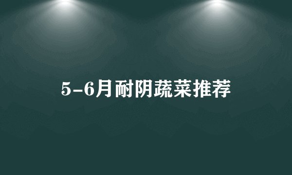 5-6月耐阴蔬菜推荐