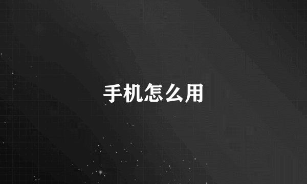 手机怎么用