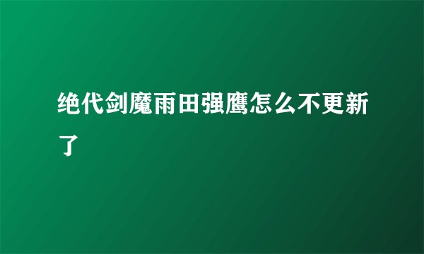 绝代剑魔雨田强鹰怎么不更新了
