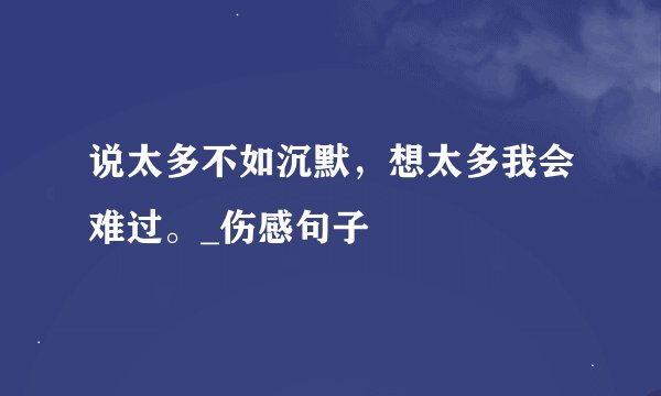 说太多不如沉默，想太多我会难过。_伤感句子