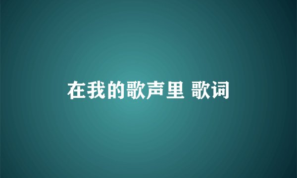 在我的歌声里 歌词