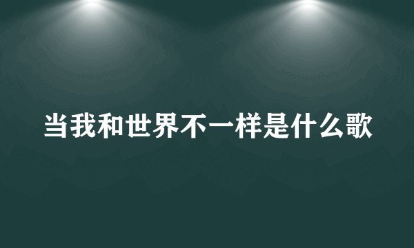 当我和世界不一样是什么歌