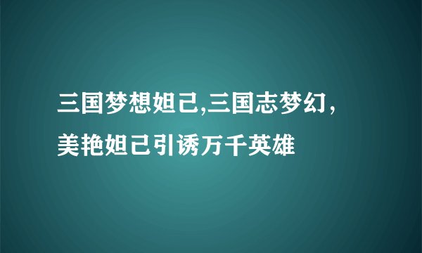 三国梦想妲己,三国志梦幻，美艳妲己引诱万千英雄