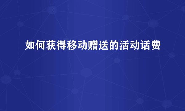 如何获得移动赠送的活动话费
