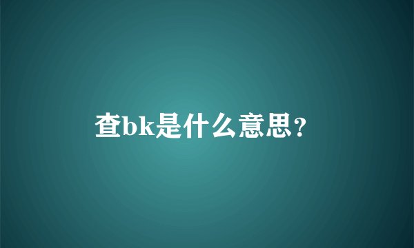查bk是什么意思？