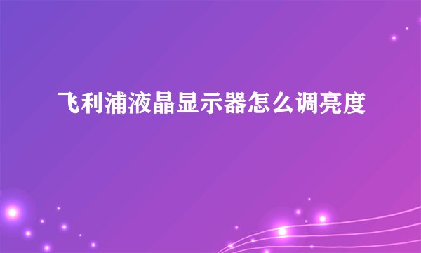 飞利浦液晶显示器怎么调亮度