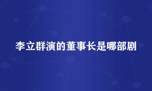 李立群演的董事长是哪部剧