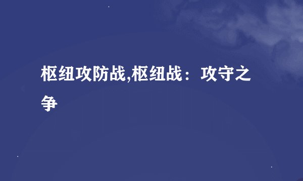 枢纽攻防战,枢纽战：攻守之争
