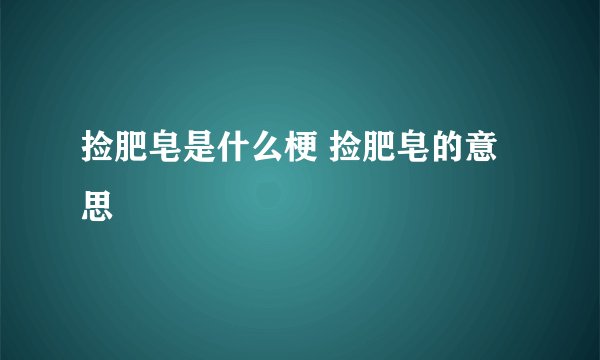捡肥皂是什么梗 捡肥皂的意思