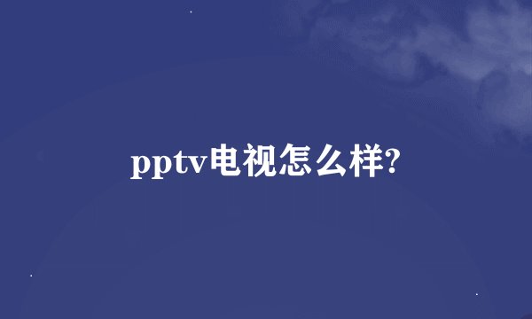 pptv电视怎么样?