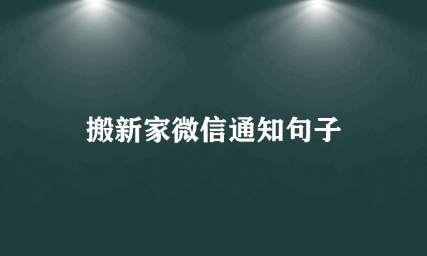 搬新家微信通知句子
