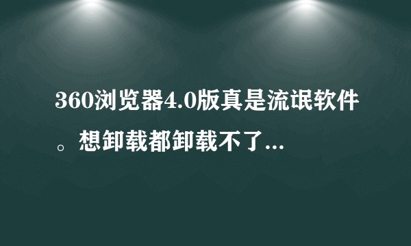 360浏览器4.0版真是流氓软件。想卸载都卸载不了，每次到卸载到一半的时候就死机，360怎么这么不厚道！