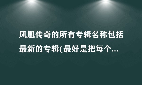 凤凰传奇的所有专辑名称包括最新的专辑(最好是把每个专辑里的歌曲也写进来)