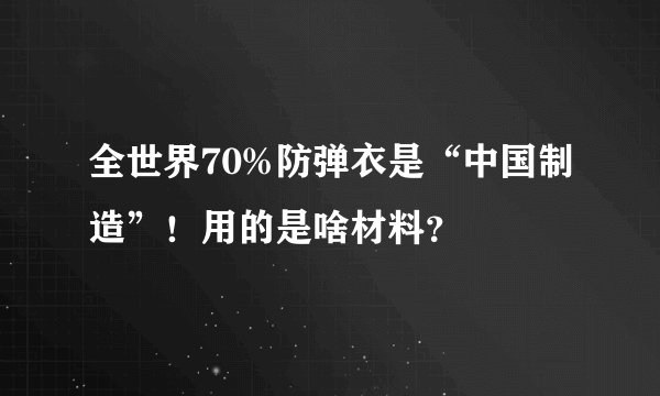 全世界70%防弹衣是“中国制造”！用的是啥材料？