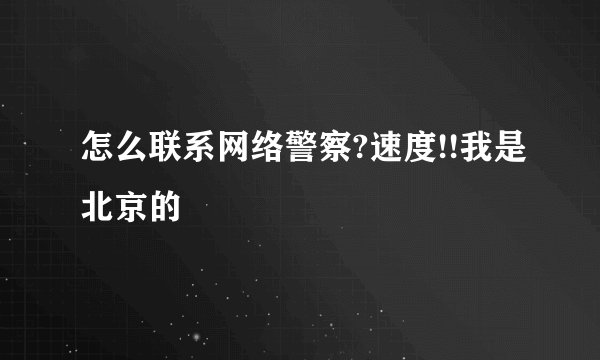 怎么联系网络警察?速度!!我是北京的