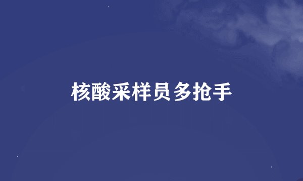 核酸采样员多抢手