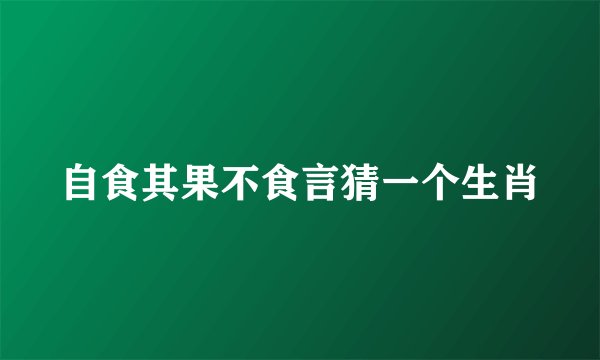 自食其果不食言猜一个生肖