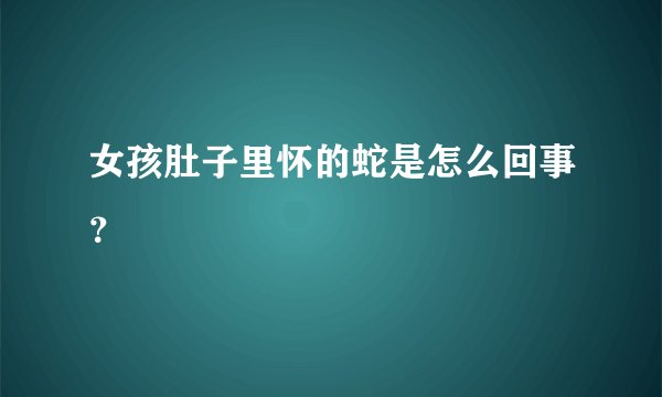 女孩肚子里怀的蛇是怎么回事？
