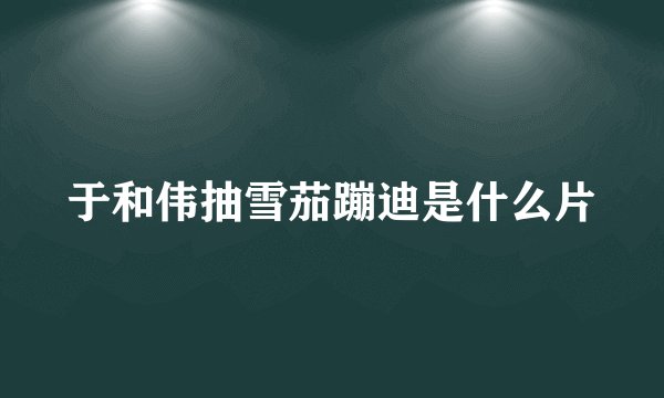 于和伟抽雪茄蹦迪是什么片