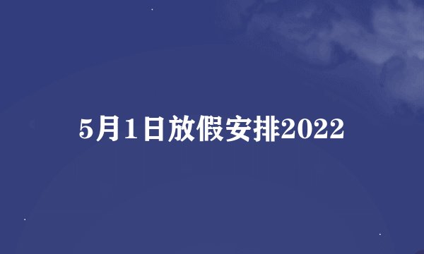 5月1日放假安排2022