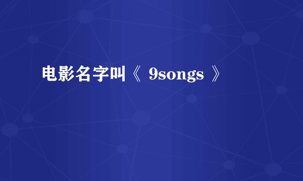 电影名字叫《 9songs 》