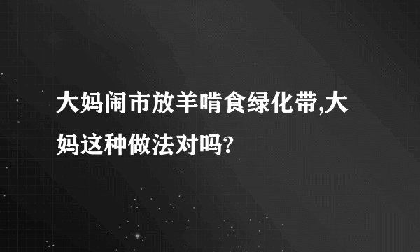 大妈闹市放羊啃食绿化带,大妈这种做法对吗?