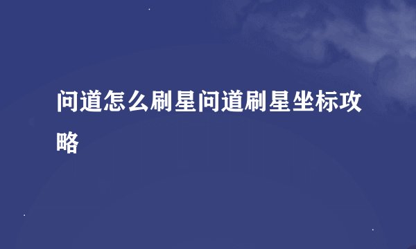 问道怎么刷星问道刷星坐标攻略