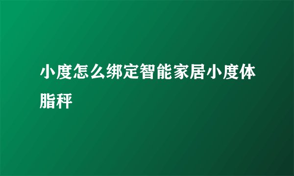 小度怎么绑定智能家居小度体脂秤