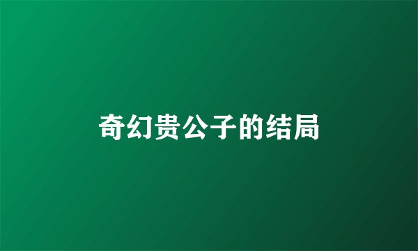 奇幻贵公子的结局