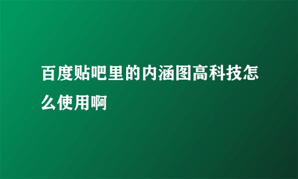 百度贴吧里的内涵图高科技怎么使用啊