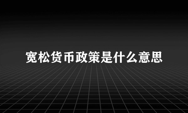 宽松货币政策是什么意思
