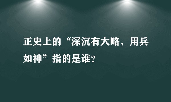 正史上的“深沉有大略，用兵如神”指的是谁？