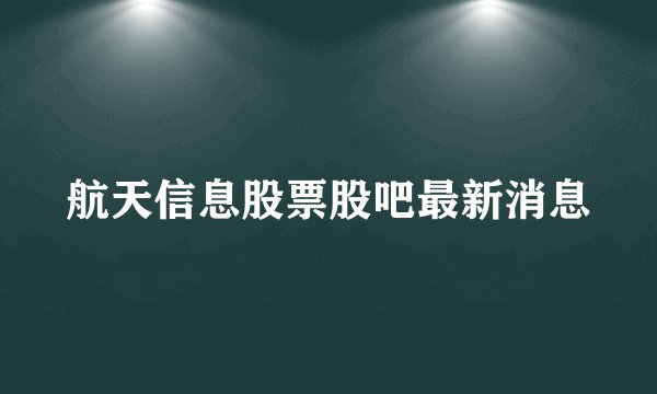 航天信息股票股吧最新消息