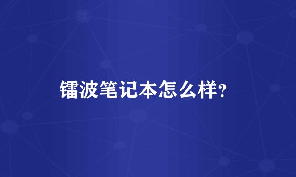 镭波笔记本怎么样？