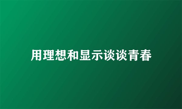 用理想和显示谈谈青春