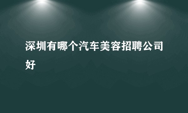 深圳有哪个汽车美容招聘公司好