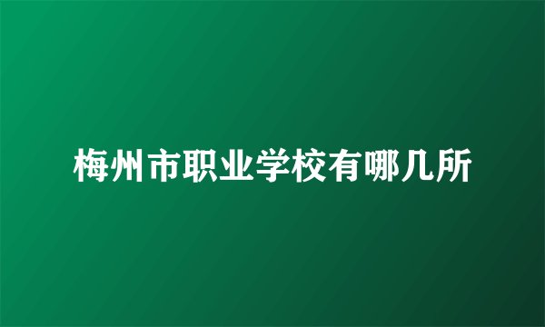 梅州市职业学校有哪几所