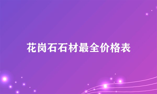 花岗石石材最全价格表