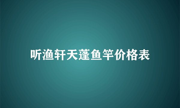 听渔轩天蓬鱼竿价格表