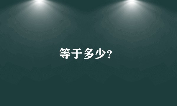 等于多少？