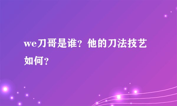 we刀哥是谁？他的刀法技艺如何？