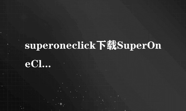 superoneclick下载SuperOneClickexe这个程序是下载电脑上用还是下在手机上我