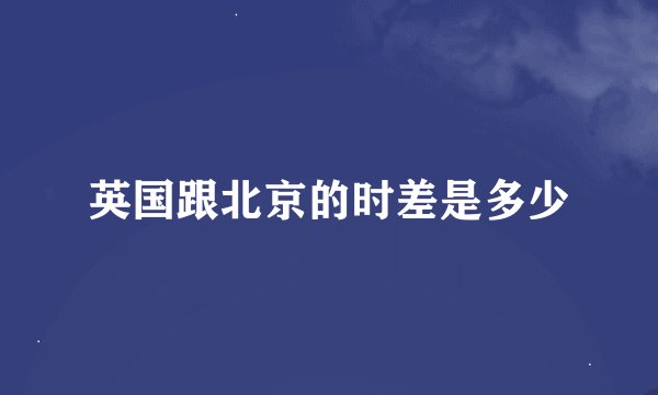 英国跟北京的时差是多少
