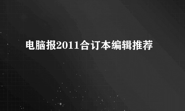 电脑报2011合订本编辑推荐