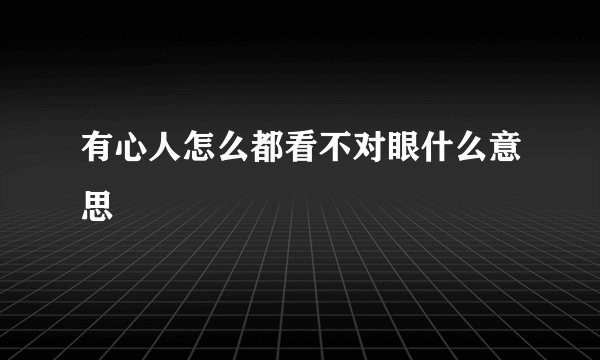 有心人怎么都看不对眼什么意思