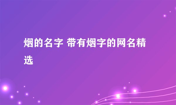 烟的名字 带有烟字的网名精选