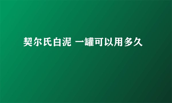 契尔氏白泥 一罐可以用多久