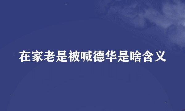 在家老是被喊德华是啥含义